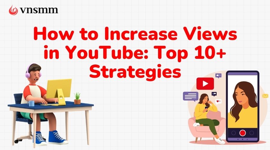 How to Increase Views in YouTube Effectively 2025: Top 10+ Strategies